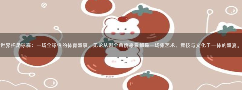 世界杯小组赛赛程：世界杯足球赛：一场全球性的体育盛事，无论从哪个角度来看都是一场集艺术、竞技与文化于一体的盛宴。