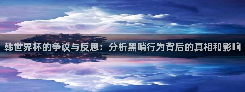 世界杯预选赛亚洲：韩世界杯的争议与反思：分析黑哨行为背后的真相和影响